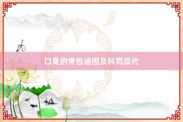 口臭的常包涵因及科罚瓜代
