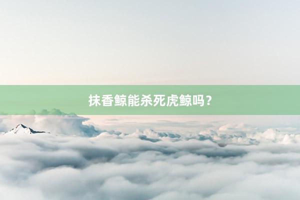 抹香鲸能杀死虎鲸吗？